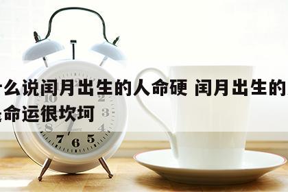 为什么说闰月出生的人命硬 闰月出生的人是不是命运很坎坷