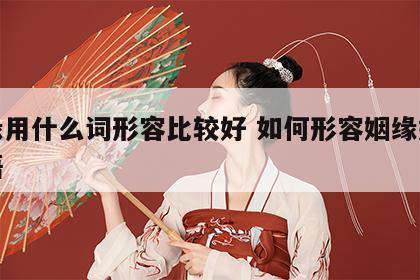 姻缘用什么词形容比较好 如何形容姻缘好的成语