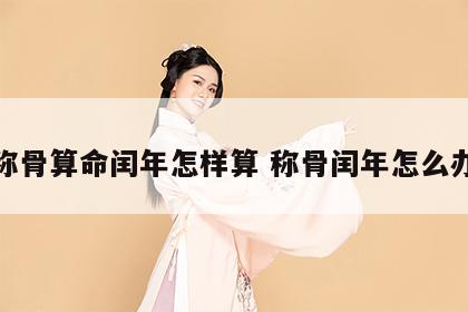 称骨算命闰年怎样算 称骨闰年怎么办