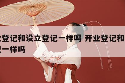 开业登记和设立登记一样吗 开业登记和设立登记一样吗