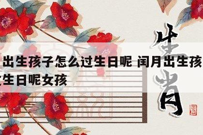 闰月出生孩子怎么过生日呢 闰月出生孩子怎么过生日呢女孩