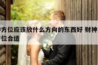 财神方位应该放什么方向的东西好 财神放什么方位合适