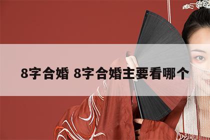 8字合婚 8字合婚主要看哪个