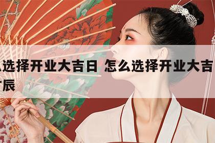 怎么选择开业大吉日 怎么选择开业大吉日子和时辰
