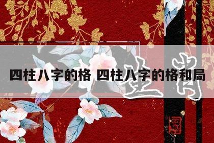 四柱八字的格 四柱八字的格和局