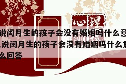 老人说闰月生的孩子会没有婚姻吗什么意思啊 老人说闰月生的孩子会没有婚姻吗什么意思啊怎么回答