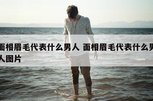 面相眉毛代表什么男人 面相眉毛代表什么男人图片