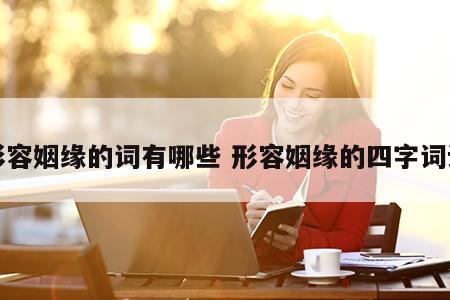形容姻缘的词有哪些 形容姻缘的四字词语