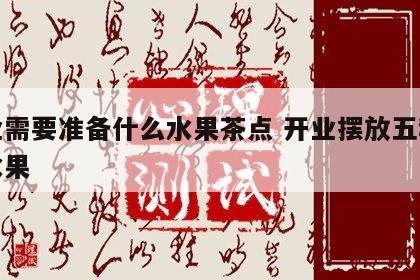 开业需要准备什么水果茶点 开业摆放五种吉祥水果