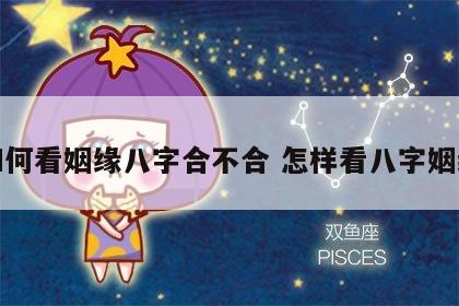 如何看姻缘八字合不合 怎样看八字姻缘