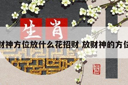 财神方位放什么花招财 放财神的方位