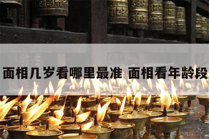 面相几岁看哪里最准 面相看年龄段