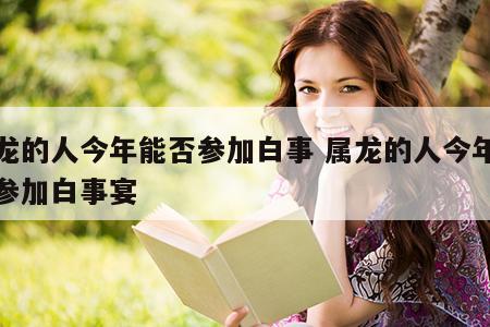 属龙的人今年能否参加白事 属龙的人今年能否参加白事宴