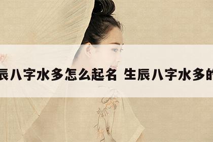 生辰八字水多怎么起名 生辰八字水多的人