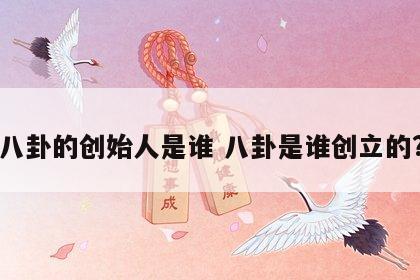八卦的创始人是谁 八卦是谁创立的?