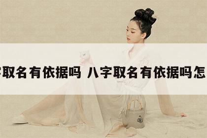 八字取名有依据吗 八字取名有依据吗怎么取