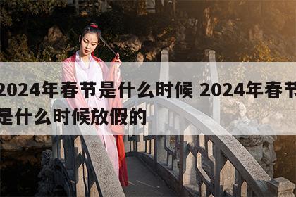 2024年春节是什么时候 2024年春节是什么时候放假的