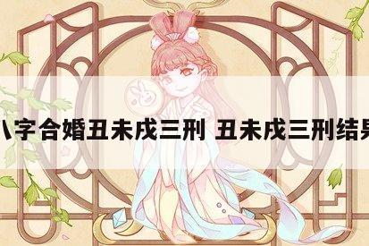 八字合婚丑未戌三刑 丑未戌三刑结果