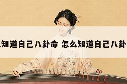 怎么知道自己八卦命 怎么知道自己八卦命运