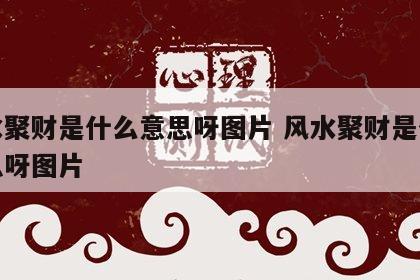 风水聚财是什么意思呀图片 风水聚财是什么意思呀图片