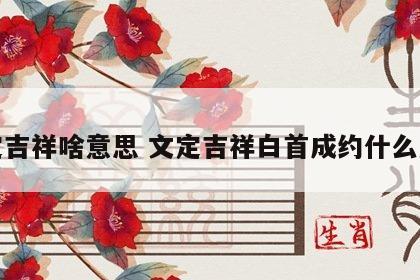 文定吉祥啥意思 文定吉祥白首成约什么意思