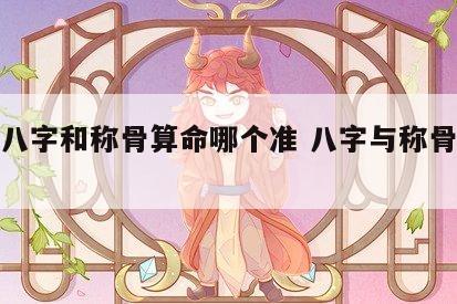 生辰八字和称骨算命哪个准 八字与称骨哪个准?