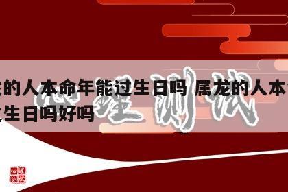 属龙的人本命年能过生日吗 属龙的人本命年能过生日吗好吗