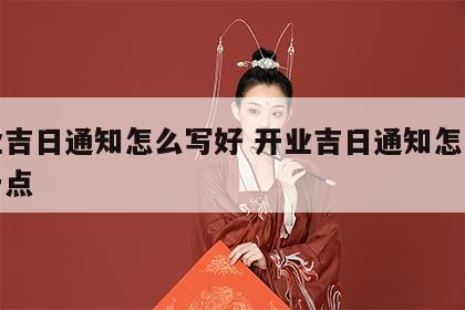 开业吉日通知怎么写好 开业吉日通知怎么写好一点
