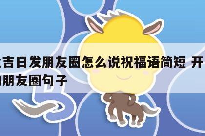 开业吉日发朋友圈怎么说祝福语简短 开业大吉的朋友圈句子