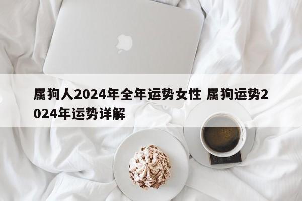 属狗人2024年全年运势女性 属狗运势2024年运势详解