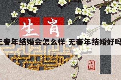 无春年结婚会怎么样 无春年结婚好吗?
