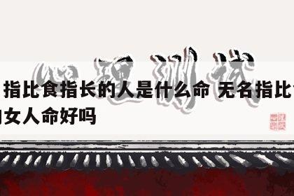 无名指比食指长的人是什么命 无名指比食指长的女人命好吗