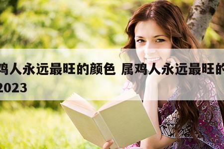 属鸡人永远最旺的颜色 属鸡人永远最旺的颜色2023