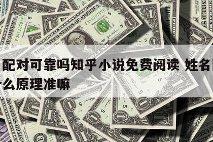 姓名配对可靠吗知乎小说免费阅读 姓名配对是什么原理准嘛