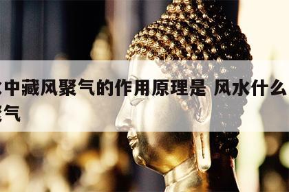 风水中藏风聚气的作用原理是 风水什么叫藏风聚气