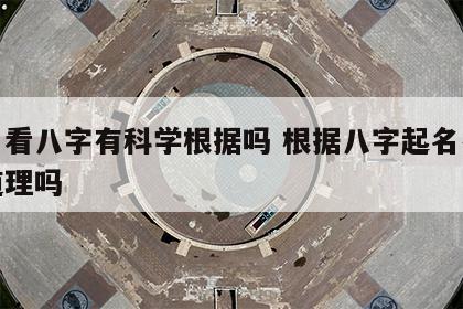 取名看八字有科学根据吗 根据八字起名有科学道理吗