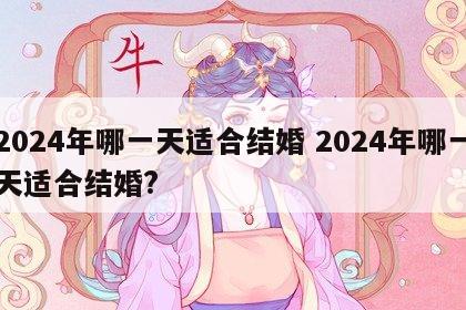 2024年哪一天适合结婚 2024年哪一天适合结婚?