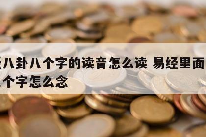 易经八卦八个字的读音怎么读 易经里面八卦图八个字怎么念