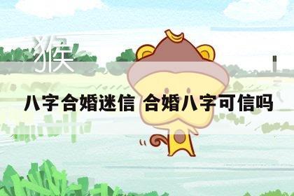 八字合婚迷信 合婚八字可信吗