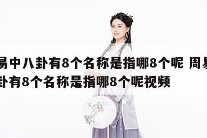 周易中八卦有8个名称是指哪8个呢 周易中八卦有8个名称是指哪8个呢视频