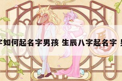 八字如何起名字男孩 生辰八字起名字 男孩