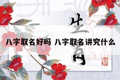 八字取名好吗 八字取名讲究什么