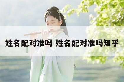 姓名配对准吗 姓名配对准吗知乎