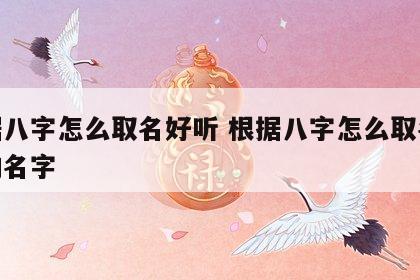 根据八字怎么取名好听 根据八字怎么取名好听的名字