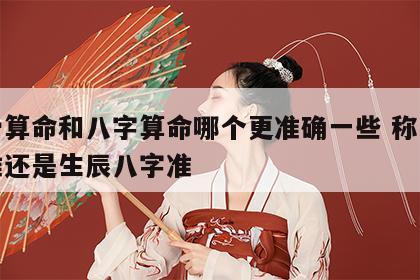 称骨算命和八字算命哪个更准确一些 称骨算命准还是生辰八字准