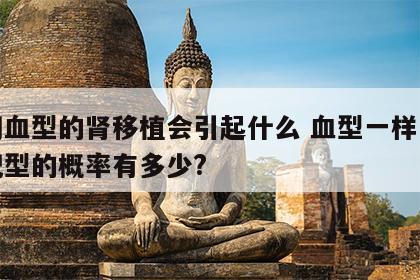 不同血型的肾移植会引起什么 血型一样肾移植配型的概率有多少?