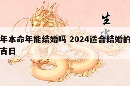 龙年本命年能结婚吗 2024适合结婚的良辰吉日