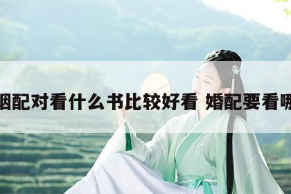 婚姻配对看什么书比较好看 婚配要看哪些