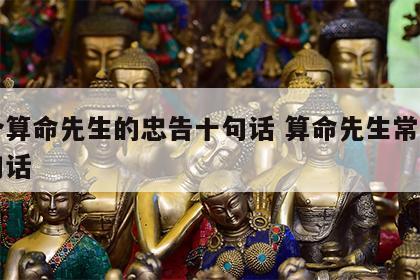 一个算命先生的忠告十句话 算命先生常说的一句话