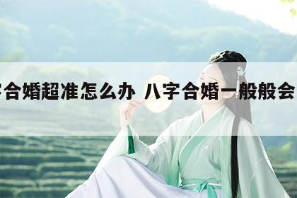 八字合婚超准怎么办 八字合婚一般般会怎么样